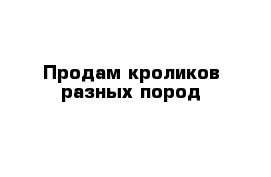 Продам кроликов разных пород